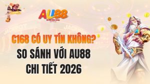 C168 Có Uy Tín Không? So Sánh Với AU88 Chi Tiết 2026